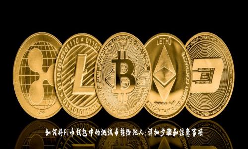 如何将Pi币钱包中的测试币转给他人：详细步骤和注意事项