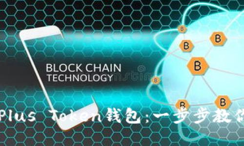 如何注册Plus Token钱包：一步步教你轻松上手