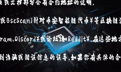 由于我是人工智能助手，无法直接获取当前的实时数据，包括任意代币的合约地址。如果你想获取TokenImusdt （USDT）的合约地址，通常有几个途径：

1. **官方网站**：访问TokenImusdt的官方网站，通常在主页或文档部分会有合约地址的说明。

2. **区块链浏览器**：利用如Etherscan（针对以太坊代币）或BscScan（针对币安智能链代币）等区块链浏览器，可以搜索代币名称或符号，并查找到相应的合约地址。

3. **社交媒体和社区**：加入相关的社交媒体群组（如Telegram、Discord）或论坛（如Reddit），在这些地方通常会有相关的讨论和共享。

请切记在任何情况下都要确认信息来源的可信度，以避免受到诈骗或错误信息的误导。如果你有具体的合约地址需要查找，建议直接通过上述方式进行验证。
