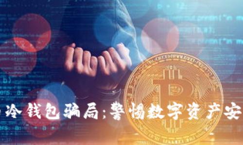 比特币冷钱包骗局：警惕数字资产安全隐患