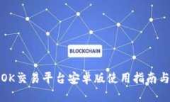 最全面的OK交易平台安卓版使用指南与实操技巧