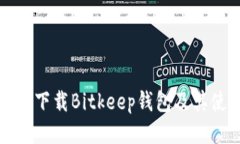 如何安全下载Bitkeep钱包及其使用指南