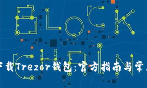如何安全下载Trezor钱包：官方指南与常见问题解答