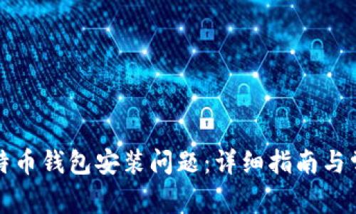 如何解决比特币钱包安装问题：详细指南与常见疑问解答