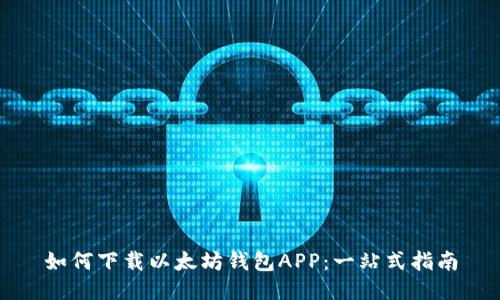 如何下载以太坊钱包APP：一站式指南