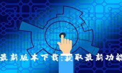 PI币浏览器最新版本下载：获取最新功能与安全保