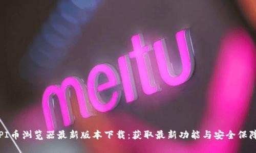 PI币浏览器最新版本下载：获取最新功能与安全保障