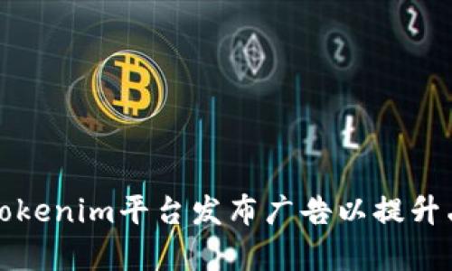 如何利用Tokenim平台发布广告以提升品牌曝光率