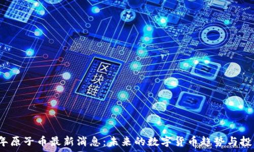   
2025年原子币最新消息：未来的数字货币趋势与投资前景