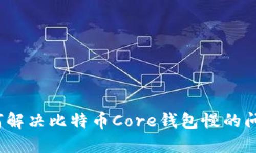 如何解决比特币Core钱包慢的问题？