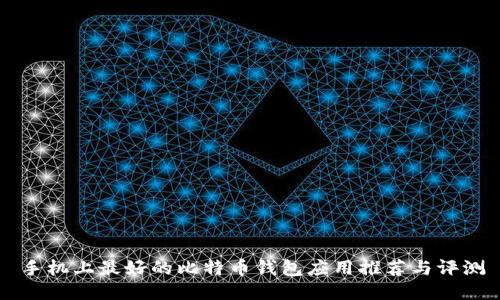 手机上最好的比特币钱包应用推荐与评测