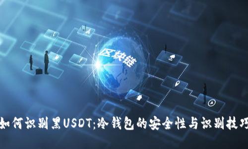 如何识别黑USDT：冷钱包的安全性与识别技巧