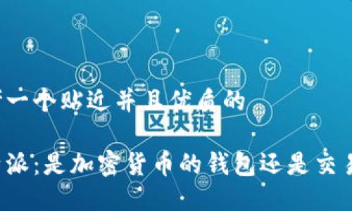 思考一个贴近并且优质的  

比特派：是加密货币的钱包还是交易所？