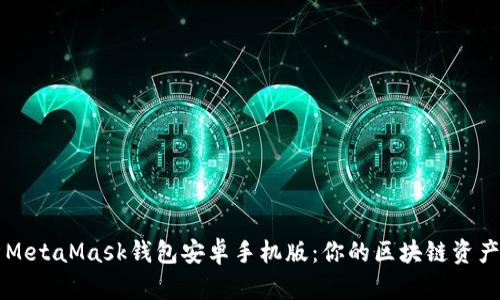 全面解析MetaMask钱包安卓手机版：你的区块链资产管理助手