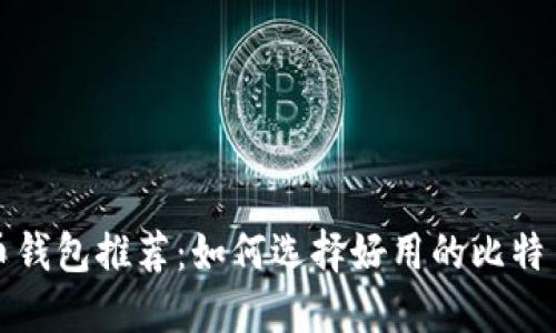 比特币钱包推荐：如何选择好用的比特币钱包