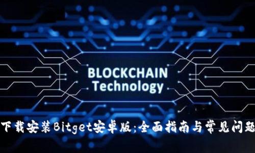 如何下载安装Bitget安卓版：全面指南与常见问题解答