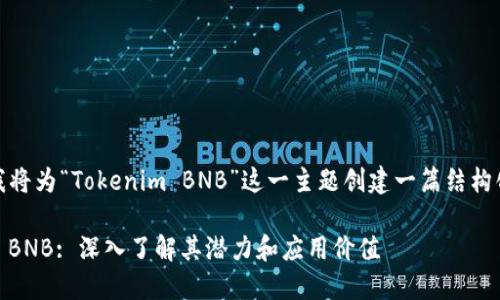 在这里，我将为“Tokenim BNB”这一主题创建一篇结构化的文章。

Tokenim BNB: 深入了解其潜力和应用价值
