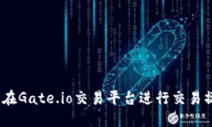 完整指南：如何在Gate.io交易平台进行交易操作（