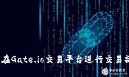 完整指南：如何在Gate.io交易平台进行交易操作（视频教程）