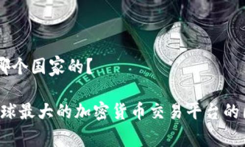 币安是哪个国家的？

币安：全球最大的加密货币交易平台的国家归属