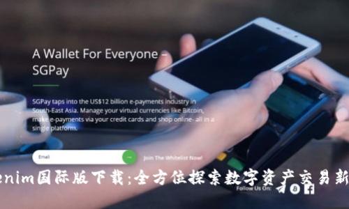 Tokenim国际版下载：全方位探索数字资产交易新平台
