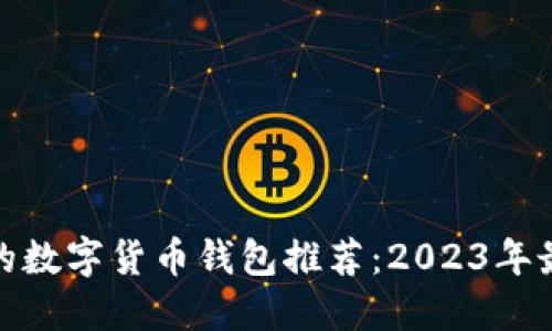最安全的数字货币钱包推荐：2023年最佳选择