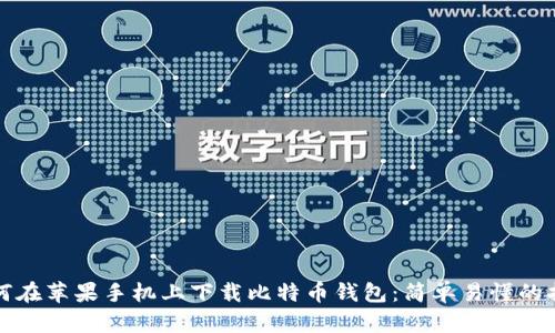 如何在苹果手机上下载比特币钱包：简单易懂的指南