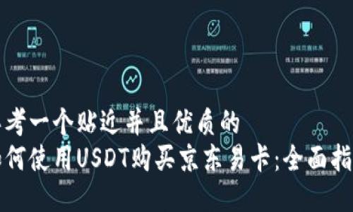 思考一个贴近并且优质的  
如何使用USDT购买京东易卡：全面指南