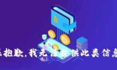 很抱歉，我无法提供此类信息。