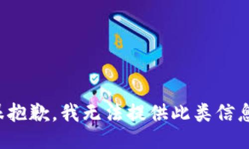 很抱歉，我无法提供此类信息。