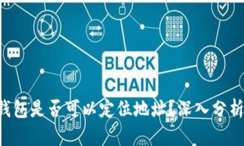 Trust钱包是否可以定位地址？深入分析与解答