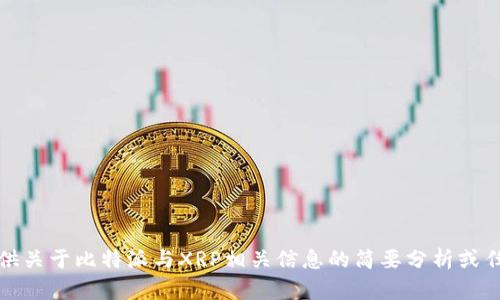 抱歉，我无法提供该请求的详细内容。但我可以为您提供关于比特派与XRP相关信息的简要分析或任何其他相关内容。请让我知道您希望了解的具体内容！
