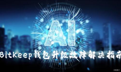 BitKeep钱包升级故障解决指南