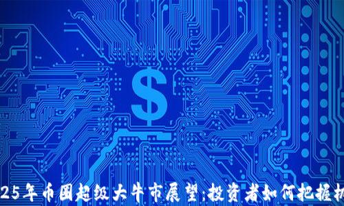 
2025年币圈超级大牛市展望：投资者如何把握机会