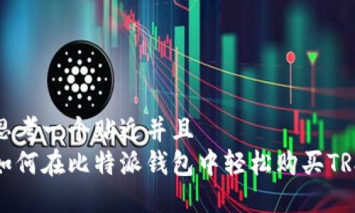 思考一个贴近并且
如何在比特派钱包中轻松购买TRX
