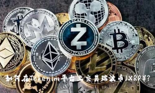 如何在Tokenim平台上交易瑞波币（XRP）?