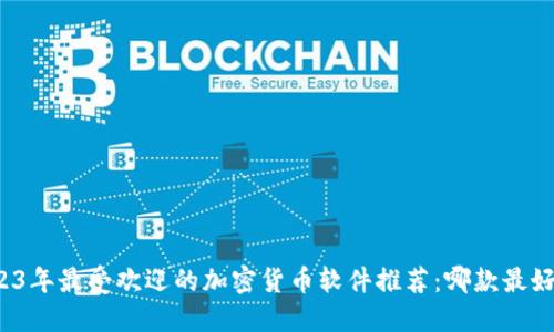 2023年最受欢迎的加密货币软件推荐：哪款最好用？