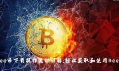 Bee币下载操作流程详解：轻松获取和使用Bee币