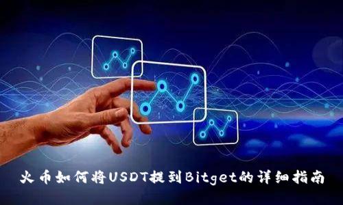 火币如何将USDT提到Bitget的详细指南