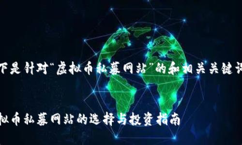以下是针对“虚拟币私募网站”的和相关关键词： 

  
虚拟币私募网站的选择与投资指南