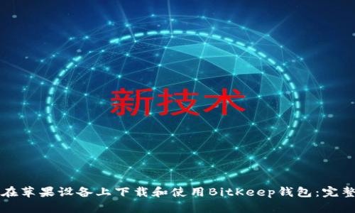 如何在苹果设备上下载和使用BitKeep钱包：完整指南