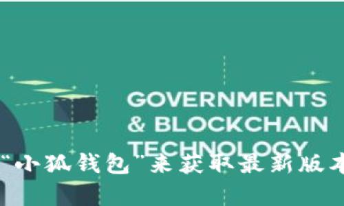 我无法提供最新版本信息，但你可以通过访问小狐钱包的官方网站或在应用商店中搜索“小狐钱包”来获取最新版本信息。如果你有其他具体问题或者需要了解小狐钱包的相关功能和使用方法，请告诉我！