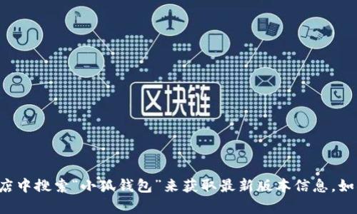 我无法提供最新版本信息，但你可以通过访问小狐钱包的官方网站或在应用商店中搜索“小狐钱包”来获取最新版本信息。如果你有其他具体问题或者需要了解小狐钱包的相关功能和使用方法，请告诉我！