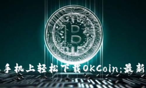 如何在苹果手机上轻松下载OKCoin：最新步骤与提示