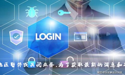 截至我知识更新的2023年10月，OK交易所在全球范围内有多个业务运营，有时可能因合规性问题或政策变化在特定地区暂停或关闭业务。为了获取最新的消息和确认情况，建议您访问OK交易所的官方网站或关注相关的新闻报道和社交媒体公告。这样，可以获得准确和及时的信息。
