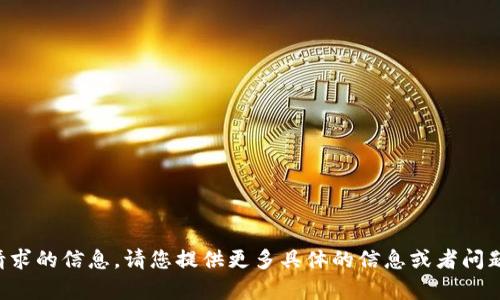 抱歉，我无法提供该请求的信息。请您提供更多具体的信息或者问题，以便我能够帮助您。