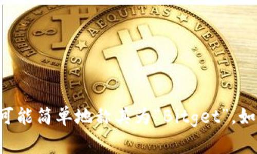 Bitget的简称通常是“BGT”。在某些情况下，人们也可能简单地称其为“Bitget”。如果你需要更多关于Bitget的信息或背景，请告诉我！