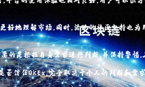 关于“OKEx”是否可信的问题，是许多人在考虑使用加密货币交易所时都会思考的焦点。在这个数字货币迅速发展的时代，选择一个安全、可靠的交易所显得尤为重要。以下是对OKEx的深入分析，帮助你做出更明智的决策。

一、OKEx简介
OKEx成立于2014年，是一家总部位于马耳他的加密货币交易所。它为用户提供了众多加密货币的交易选择，并且支持现货交易、期货合约、杠杆交易等多种功能。OKEx的目标是为全球用户提供安全、便捷的数字资产交易服务。

二、安全性评估
安全性是判断一个交易所可信度的关键因素之一。OKEx采取了多种安全措施来保护用户资产，包括双重身份验证（2FA）、冷钱包存储和加密技术。值得注意的是，它曾在2017年遭遇过一次安全事件，部分用户资产受到影响。这次事件让OKEx更加重视安全，并进行了一系列整改和升级。

三、用户反馈与评价
在网络上，有许多用户对OKEx发表了评价。一部分用户认为OKEx提供的交易功能丰富，用户界面友好，能满足不同层次用户的需求。然而，也有部分用户在提款、客服响应速度等方面提出了不满。总的来说，对于新用户而言，关注这些反馈，做出合理判断是很有必要的。

四、合规性与监管情况
合规性是交易所能否可信的重要指标之一。OKEx在某些国家和地区主动合规，获得了一定的监管许可。然而，由于加密货币市场的监管环境不断变化，用户在使用时应了解相关政策，保持警惕。

五、交易费用与用户体验
OKEx的交易费用相对较低，吸引了很多交易者的关注。总体来说，交易费用的设置对投资者的收益有着直接的影响。同时，平台的使用体验也相对良好，用户可以很方便地进行各种交易操作。

六、教育资源与社区支持
对于加密货币新手来说，教育资源的丰富性至关重要。OKEx提供了许多有关数字资产投资的教育文章和视频，帮助用户更好地理解市场。同时，活跃的社区支持也为用户提供了解决问题的渠道。

七、总结：OKEx的可信度
通过以上分析，我们可以看出，OKEx在安全性、合规性、用户体验等多个方面都有其优势和劣势。对于潜在用户来说，最重要的是根据自身需求进行判断，并保持警惕。在投资数字货币时，始终要牢记风险和收益并存，做好研究与决策。

在决定是否使用OKEx之前，强烈建议潜在用户多方考量，包括去了解市场动态、探讨相关政策及讨论用户体验等。最终，是否信任OKEx，完全取决于个人的判断和需求。