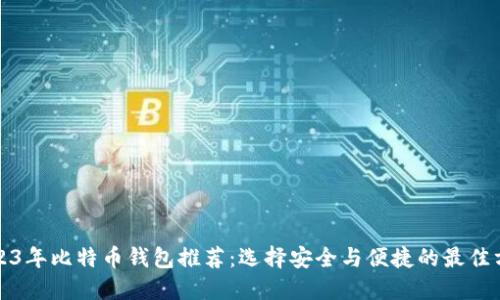 2023年比特币钱包推荐：选择安全与便捷的最佳方案