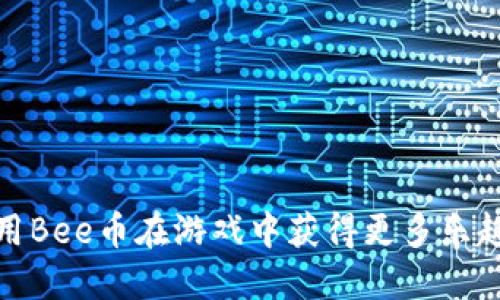 如何利用Bee币在游戏中获得更多乐趣与回报